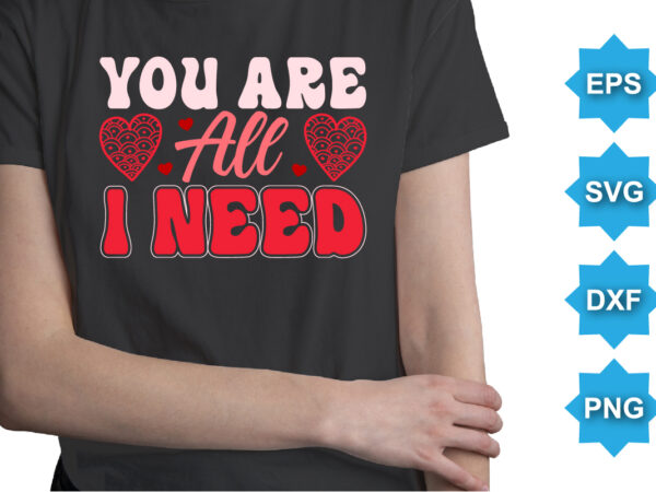 You are all i need, happy valentine shirt print template, 14 february typography design