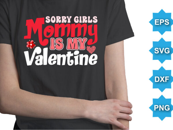 Sorry girls mommy is my valentine, happy valentine shirt print template, 14 february typography design