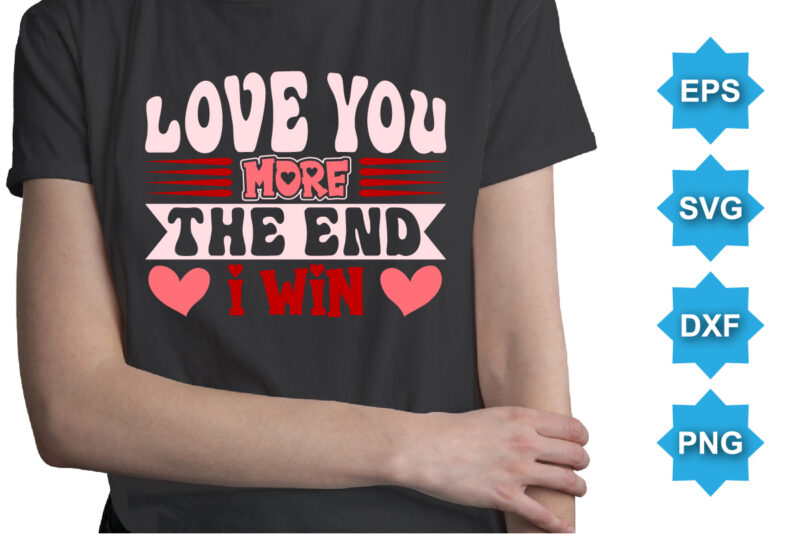 Love You More The End I Win, Happy valentine shirt print template, 14 February typography design