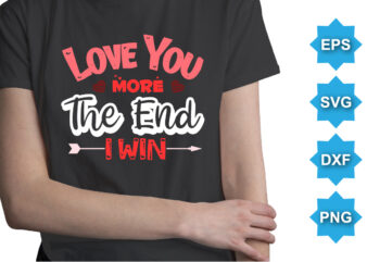 Love You More The End I Win, Happy valentine shirt print template, 14 February typography design