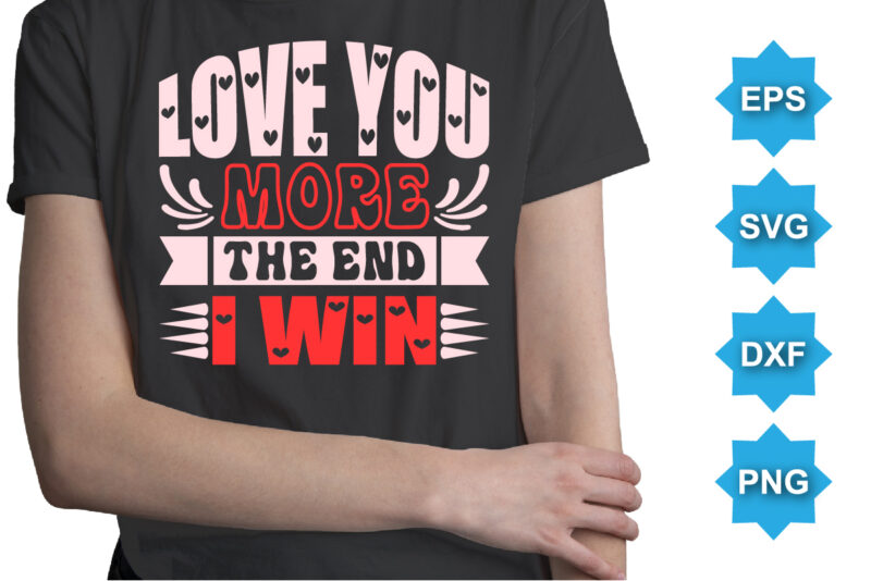 Love You More The End I Win, Happy valentine shirt print template, 14 February typography design