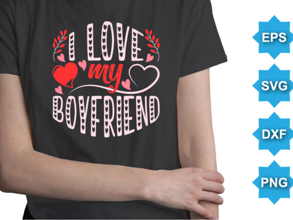 I love my boyfriend, happy valentine shirt print template, 14 february typography design