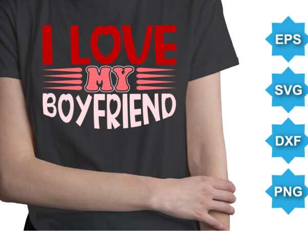 I love my boyfriend, happy valentine shirt print template, 14 february typography design