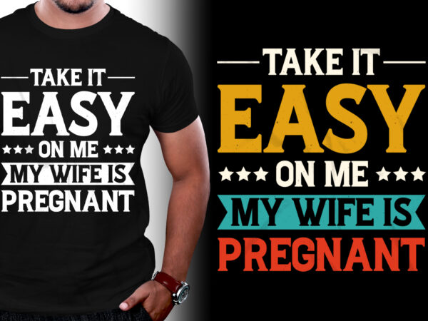 Take it easy on me, my wife is pregnant t-shirt design