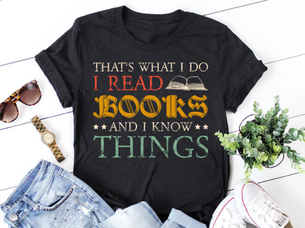 That's What I Do I Read Books And I Know Things T-Shirt Design - Buy t ...