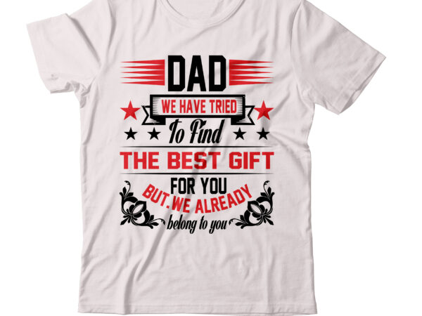 Dad we have tried to find the best gift for you but we already belong to you t shirt t-shirt design,birthday gifts for dad christmas gifts for dad dad fathers