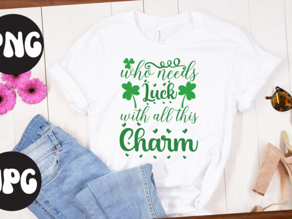 Who needs luck with all this charm svg design, who needs luck with all this charm, st patrick’s day bundle,st patrick’s day svg bundle,feelin lucky png, lucky png, lucky vibes,