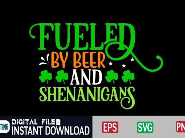 Fueled by beer and shenanigans st patricks day, st patricks, shamrock, st pattys day, st patricks day svg, lucky charm, lucky, happy st patricks, saint patricks day, happy go lucky, t shirt graphic design