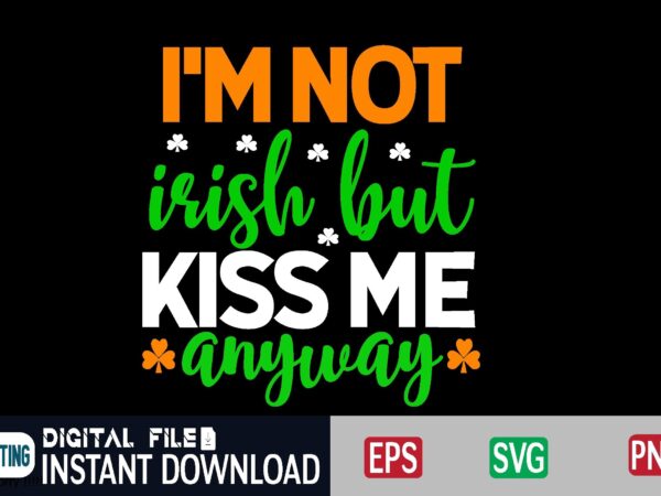 I’m not irish but kiss me anyway st patricks day, st patricks, shamrock, st pattys day, st patricks day svg, lucky charm, lucky, happy st patricks, saint patricks day, happy t shirt design for sale