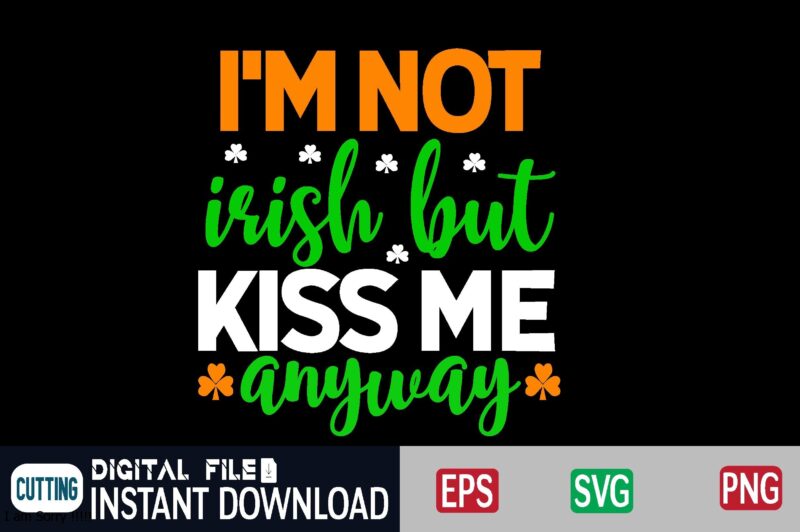 I'm not irish but kiss me anyway st patricks day, st patricks, shamrock, st pattys day, st patricks day svg, lucky charm, lucky, happy st patricks, saint patricks day, happy