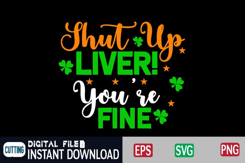 Shut Up Liver! You're Fine st patricks day, st patricks, shamrock, st pattys day, st patricks day svg, lucky charm, lucky, happy st patricks, saint patricks day, happy go lucky,