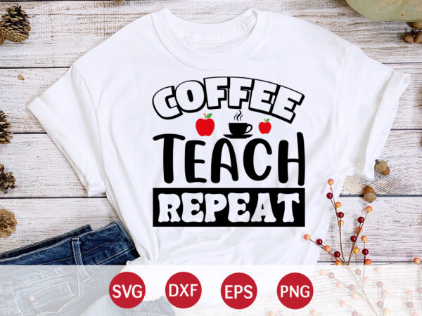 Coffee teach repeat, back to school, 101 days of school svg cut file, 100 days of school svg, 100 days of making a difference svg,happy 100th day of school teachers t shirt vector file