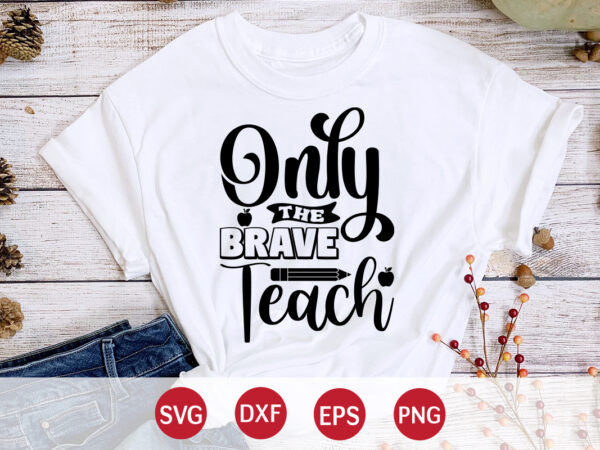 Only the brave teach, back to school, 101 days of school svg cut file, 100 days of school svg, 100 days of making a difference svg,happy 100th day of school t shirt design online