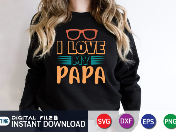 I love my papa, father’s day shirt, dad svg, dad svg bundle, daddy shirt, best dad ever shirt, dad shirt print template, daddy vector clipart, dad svg t shirt designs