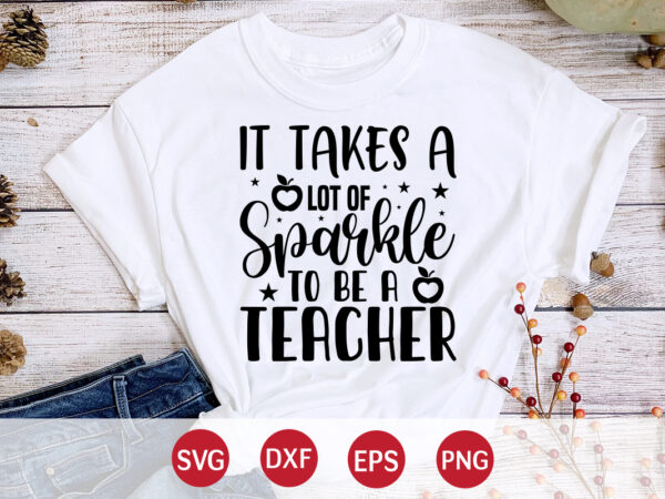 It takes a lot of sparkle to be a teacher, 100 days of school shirt print template, second grade svg, 100th day of school, teacher svg, livin that life svg, t shirt design for sale