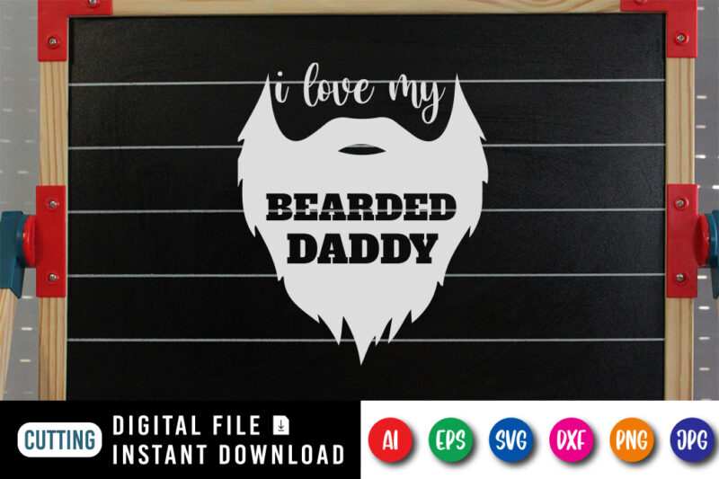 I Love My Bearded Daddy, father’s day shirt, dad svg, dad svg bundle, daddy shirt, best dad ever shirt, dad shirt print template, daddy vector clipart, dad svg t shirt