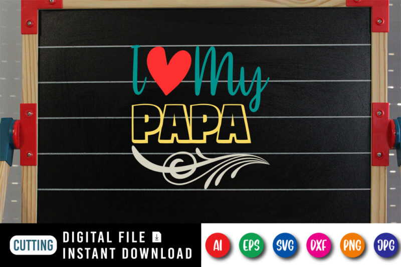 I Love My Papa, father’s day shirt, dad svg, dad svg bundle, daddy shirt, best dad ever shirt, dad shirt print template, daddy vector clipart, dad svg t shirt designs