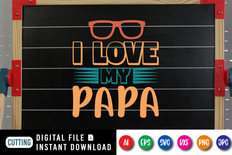 I Love My Papa, father’s day shirt, dad svg, dad svg bundle, daddy shirt, best dad ever shirt, dad shirt print template, daddy vector clipart, dad svg t shirt designs