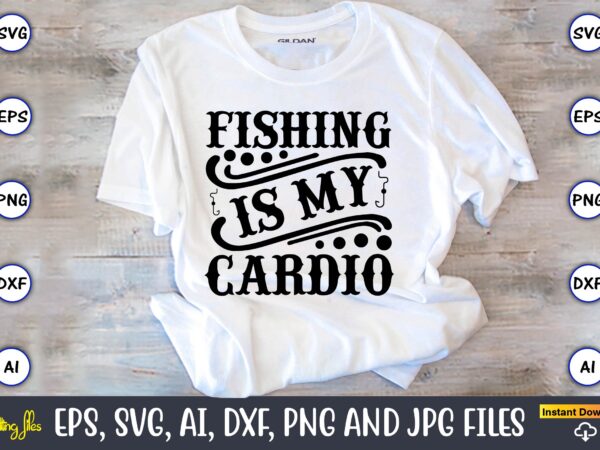 Fishing is my cardio,fishing,fishing t-shirt,fishing svg design,fishing svg bundle, fishing bundle svg, fishing svg, fish svg, fishing flag svg, fisherman flag svg, fisher svg, fish bundle svg, bundle,fishing bundle svg,