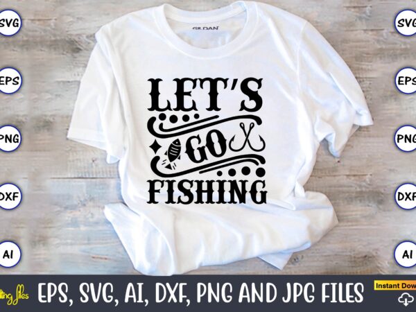 Let’s go fishing,fishing,fishing t-shirt,fishing svg design,fishing svg bundle, fishing bundle svg, fishing svg, fish svg, fishing flag svg, fisherman flag svg, fisher svg, fish bundle svg, bundle,fishing bundle svg, fishing