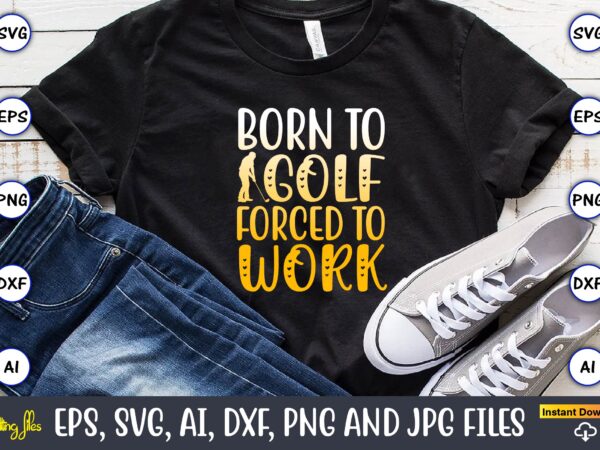 Born to golf forced to work,golf,golf t-shirt, golf design,golf svg, golf svg design, golf bundle,golf svg bundle, golfing svg, golfer svg quotes,golf svg bundle, golf svg, golfing svg, golf player