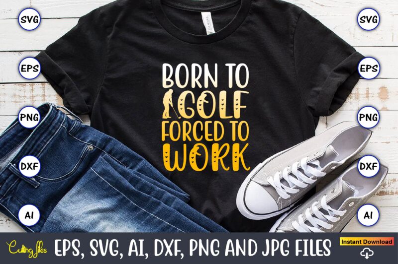 Born to golf forced to work,Golf,Golf t-shirt, Golf design,Golf svg, Golf svg design, Golf bundle,Golf SVG Bundle, Golfing Svg, Golfer Svg Quotes,Golf Svg Bundle, Golf Svg, Golfing Svg, Golf Player