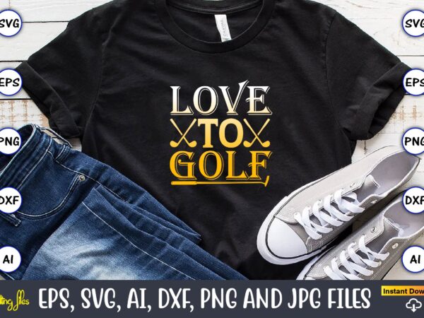 Love to golf,golf,golf t-shirt, golf design,golf svg, golf svg design, golf bundle,golf svg bundle, golfing svg, golfer svg quotes,golf svg bundle, golf svg, golfing svg, golf player svg, golf clubs