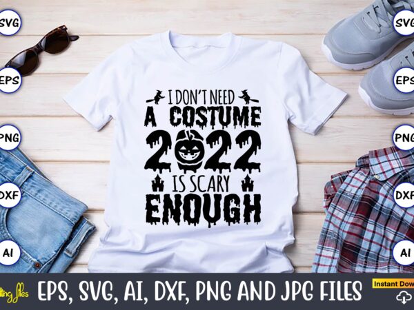 I don’t need a costume 2022 is scary enough,halloween,halloween t-shirt, halloween design,halloween svg,halloween t-shirt, halloween t-shirt design, halloween svg bundle, halloween clipart bundle, halloween cut file, halloween clipart vectors, halloween