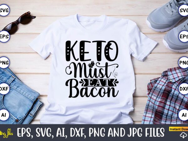 Keto must eat bacon,keto,keto t-shirt, keto design, keto svg, keto svg design, keto t-shirt design, keto svg cut file, keto vector,keto svg bundle, keto life svg, keto diet quotes, ketosis,