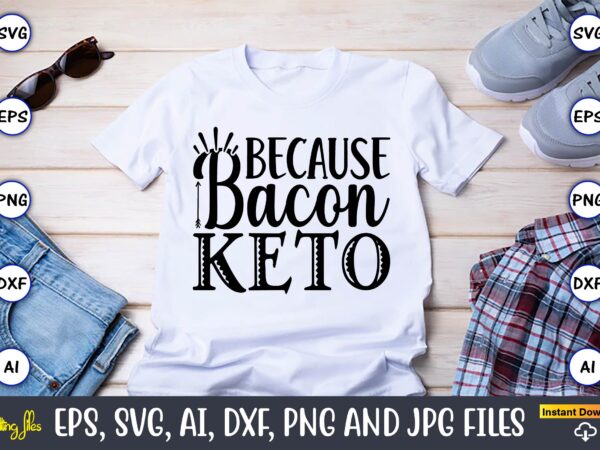 Because bacon keto,keto,keto t-shirt, keto design, keto svg, keto svg design, keto t-shirt design, keto svg cut file, keto vector,keto svg bundle, keto life svg, keto diet quotes, ketosis, keto