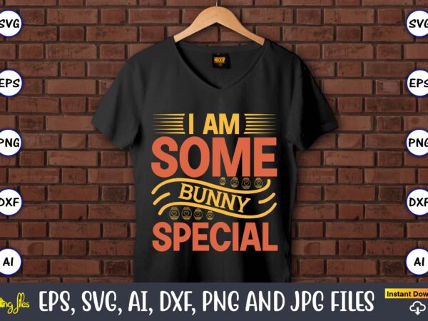 I am some bunny special,easter,easter bundle svg,t-shirt, t-shirt design, easter t-shirt, easter vector, easter svg vector, easter t-shirt png, bunny face svg, easter bunny svg, bunny easter svg, easter bunny