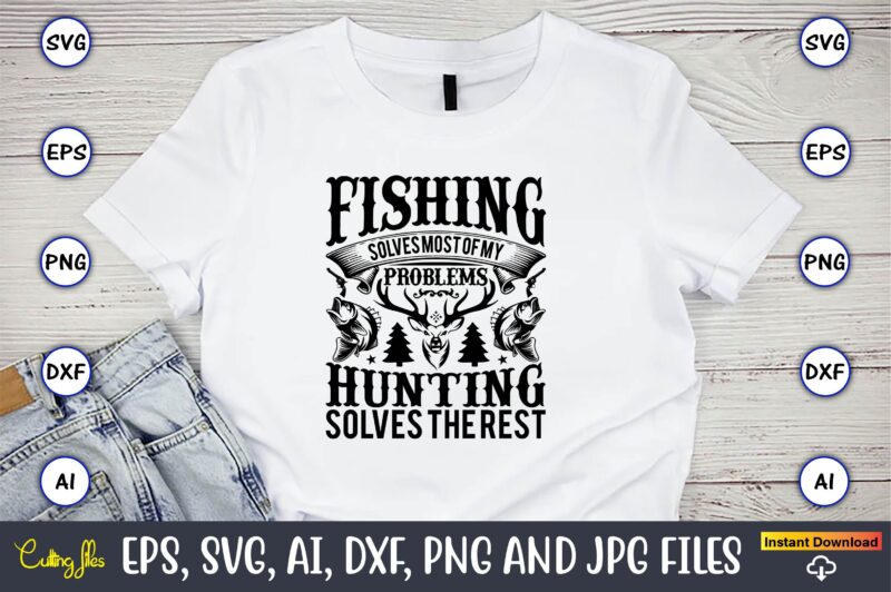 Fishing solves most of my problems hunting solves the rest,Hunting Svg Bundle, Hunting Season, Guns Print, Animal, Hunter Svg, Deer, Monogram, Svg, Digital Cut File for Cricut Silhouette, Png, Eps,Hunting