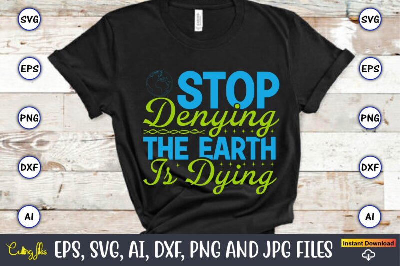 Stop denying the earth is dying,Earth Day,Earth Day svg,Earth Day design,Earth Day svg design,Earth Day t-shirt, Earth Day t-shirt design,Globe SVG, Earth SVG Bundle, World, Floral Globe Cut Files For