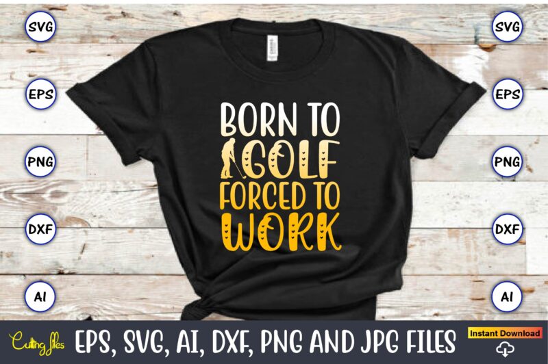 Born to golf forced to work,Golf,Golf t-shirt, Golf design,Golf svg, Golf svg design, Golf bundle,Golf SVG Bundle, Golfing Svg, Golfer Svg Quotes,Golf Svg Bundle, Golf Svg, Golfing Svg, Golf Player