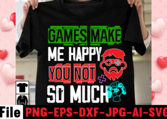 Games Make Me Happy You Not So Much T-shirt Design,gaming t-shirt bundle, gaming t-shirts, gaming t shirts amazon, gaming t shirt designs, gaming t shirts mens, t-shirt bundles, video game