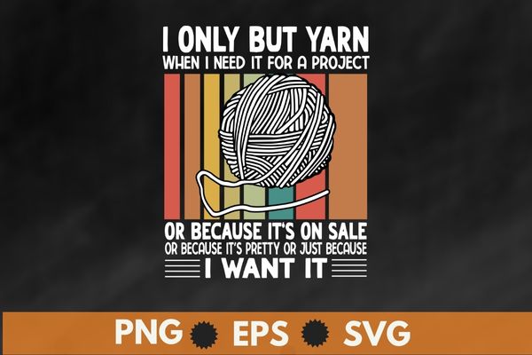 I Only Buy Yarn When I Need It For A Project Knitting T-Shirt design vector svg, yarn, project knitting t-shirt, funny knitting knitter apparel, love knitting, fabric ideal, knitting stitches,