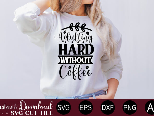 Adulting hard without coffee vector t-shirt bundle coffee quotes svg bundle, coffee svg, love iced coffe, mug sayings svg, coffee sayings, mug quote svg, png, eps, jpg, dxf, cricut digital