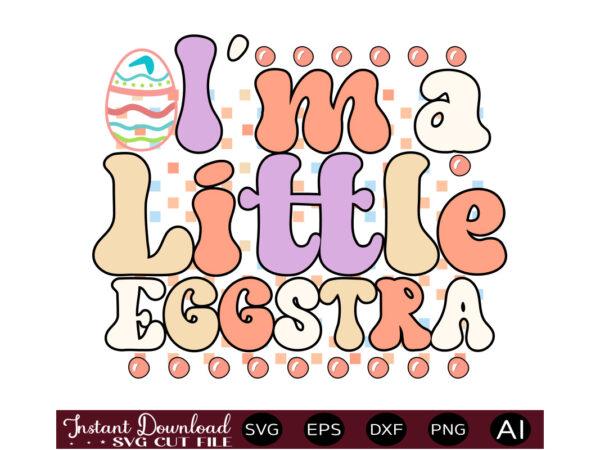 I’m a little eggstravector t shirt design,easter svg, easter svg bundle, easter png bundle, bunny svg, spring svg, rainbow svg, svg files for cricut, sublimation designs downloads easter svg mega