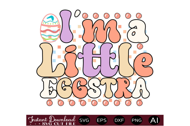 I'm A Little Eggstravector t shirt design,Easter SVG, Easter SVG Bundle, Easter PNG Bundle, Bunny Svg, Spring Svg, Rainbow Svg, Svg Files For Cricut, Sublimation Designs Downloads Easter SVG Mega