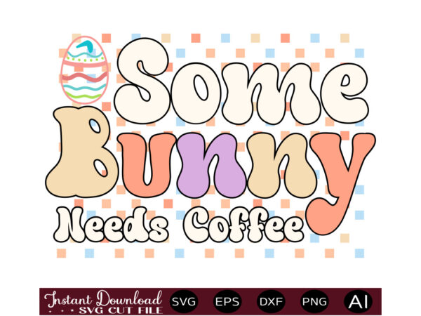 Some bunny needs coffeevector t shirt design,easter svg, easter svg bundle, easter png bundle, bunny svg, spring svg, rainbow svg, svg files for cricut, sublimation designs downloads easter svg mega