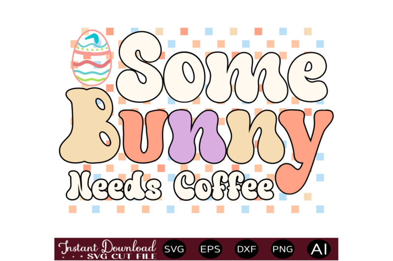 Some Bunny Needs Coffeevector t shirt design,Easter SVG, Easter SVG Bundle, Easter PNG Bundle, Bunny Svg, Spring Svg, Rainbow Svg, Svg Files For Cricut, Sublimation Designs Downloads Easter SVG Mega