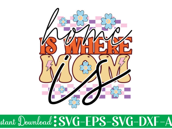 Home is where mom is t shirt design, women’s day svg, svg file for womens day, women day png, commercial png files for women’s day, womens day print files instant