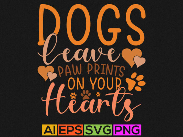 Dogs leave paw prints on your hearts, dog paw print, gift for dog lover graphic, animal lover dog paw vector