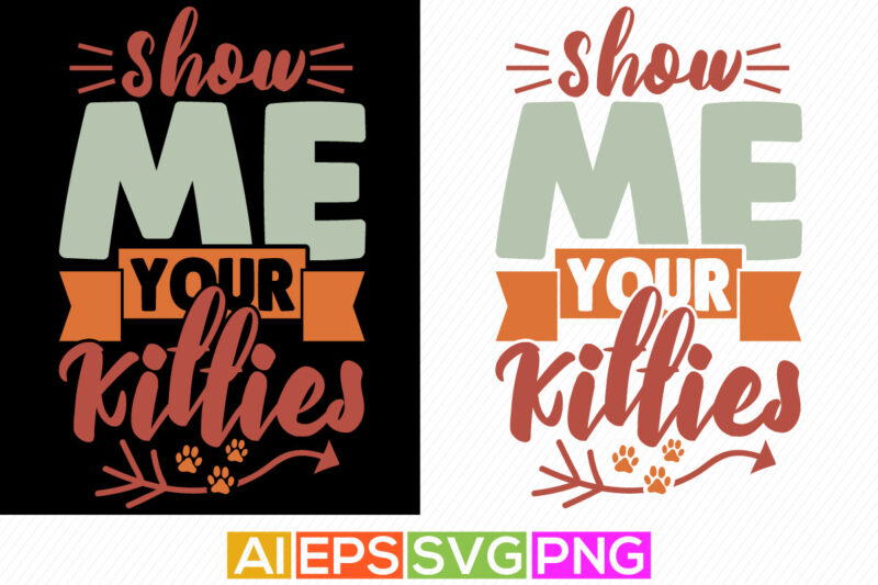 show me your kitties typography greeting tee, animals wildlife funny kitties t shirt vector art