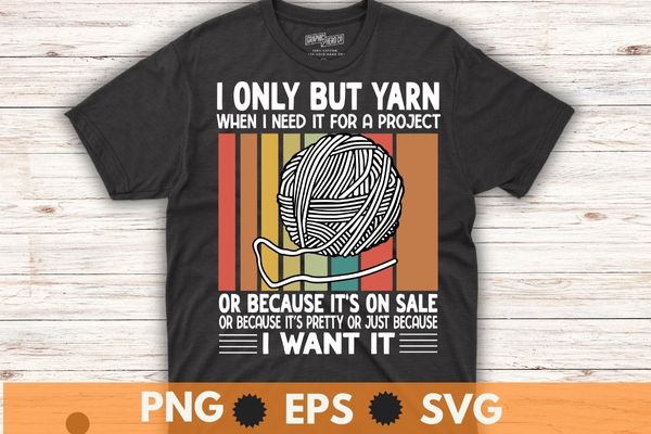 I Only Buy Yarn When I Need It For A Project Knitting T-Shirt design vector svg, yarn, project knitting t-shirt, funny knitting knitter apparel, love knitting, fabric ideal, knitting stitches,