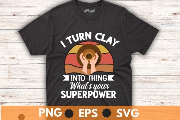 I turn clay into things awesome potter pottery art t-shirt design vector, pottery boy, cat lover, pottery dealer, ceramic, artist, clay, potter maker, unique pottery gifts, pottery tools, great option,