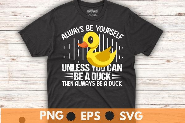 Always Be Yourself Unless You Can Be Duck Then Always Be A Duck T Shirt Design Vector Cute 9551