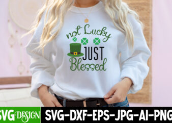 Not Lucky Just Blessed T-Shirt Design , ,St. Patrick’s Day Svg design,St. Patrick’s Day Svg Bundle, St. Patrick’s Day Svg, St. Paddys Day svg, Clover Svg,St Patrick’s Day SVG Bundle,