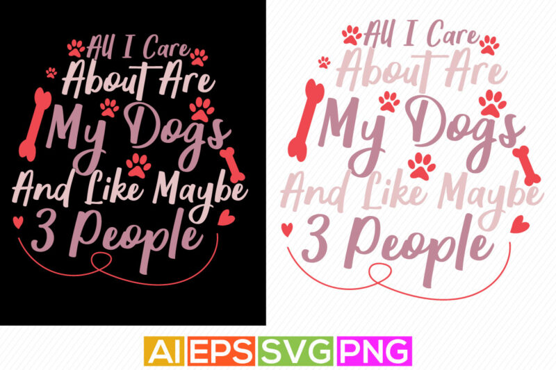 all i care about are my dogs and like maybe 3 people, abstract dog tee, animal quote clothing, funny dog graphic design