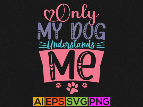 Only my dog understands me typography greeting tee graphic